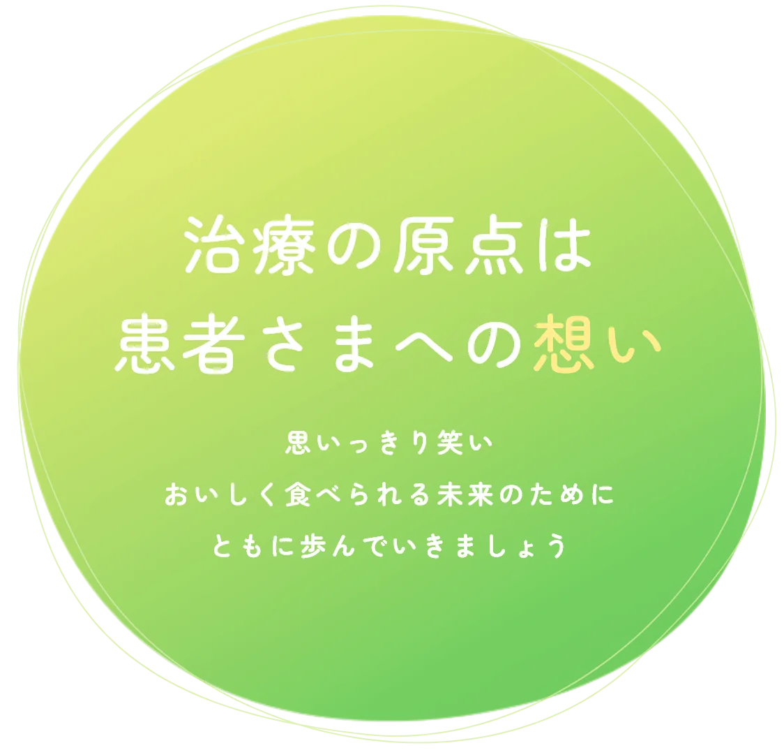 治療の原点は患者さまへの想い 思いっきり笑いおいしく食べられる未来のためにともに歩んでいきましょう